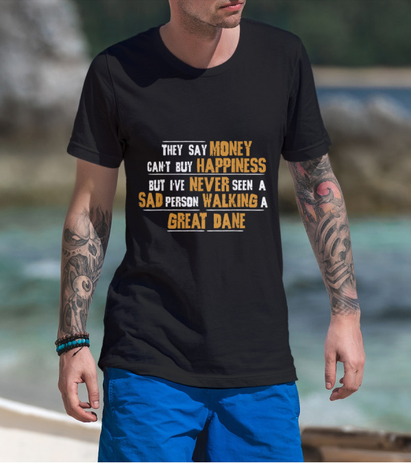 They Say Money Can't Buy Happiness But I've Never Seen A Sad Person Walking A Great Dane T-Shirt