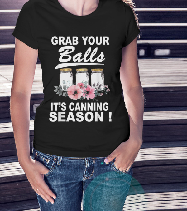Grab Your Balls It's Canning Season Jars And Flowers T-Shirt