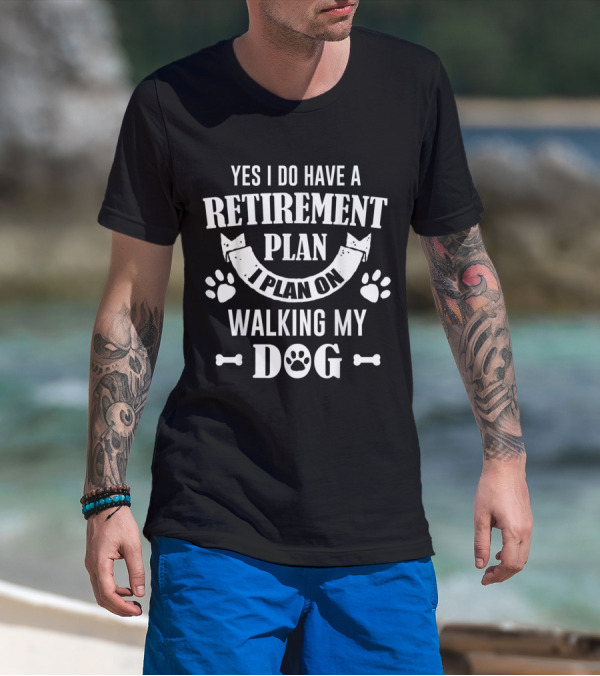 Yes I Do Have A Retirement Plan I Plan On Walking My Dog T-Shirt