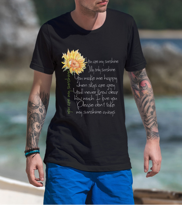 You Are My Sunshine My Only Sunshine Sunflower You Make Me Happy When Skies Are Grey T-Shirt