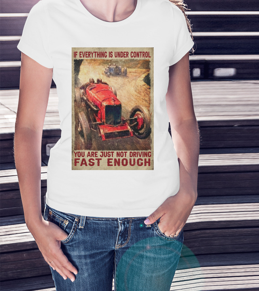 If Everything Is Under Control You Are Just Not Driving Fast Enough T-Shirt