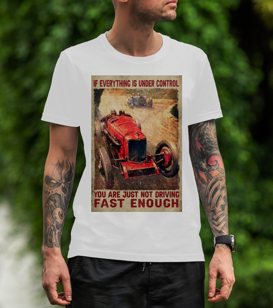 If Everything Is Under Control You Are Just Not Driving Fast Enough T-Shirt
