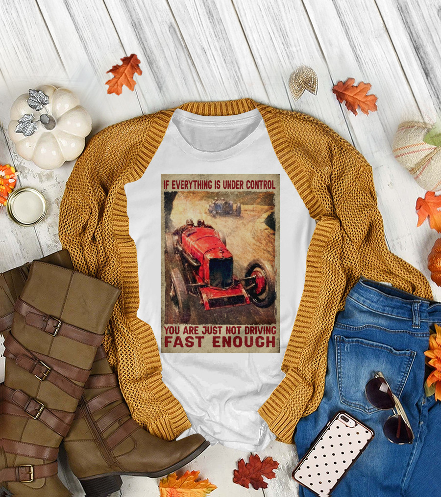 If Everything Is Under Control You Are Just Not Driving Fast Enough T-Shirt