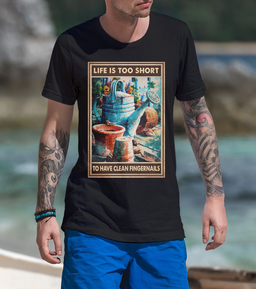 Life Is Too Short To Have Clean Fingernails Vintage Gardening Watering Can And Flower Pots T-Shirt