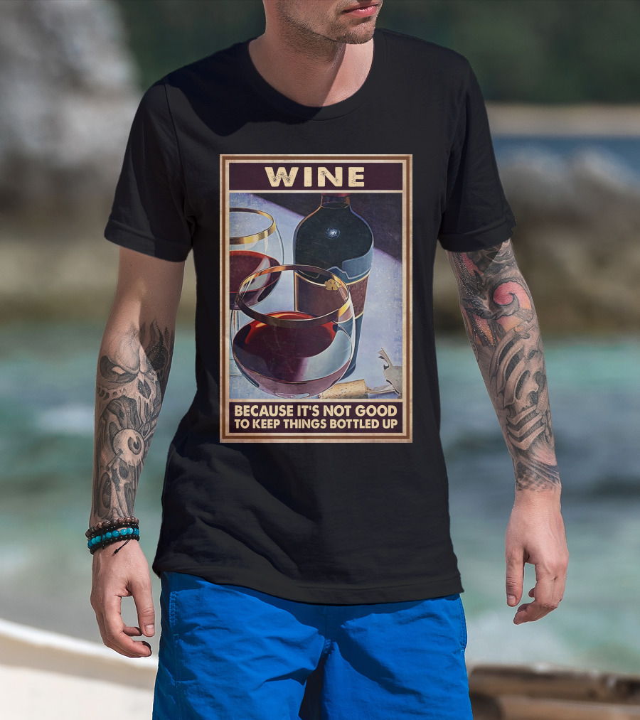 Wine Because It's Not Good To Keep Things Bottled Up T-Shirt