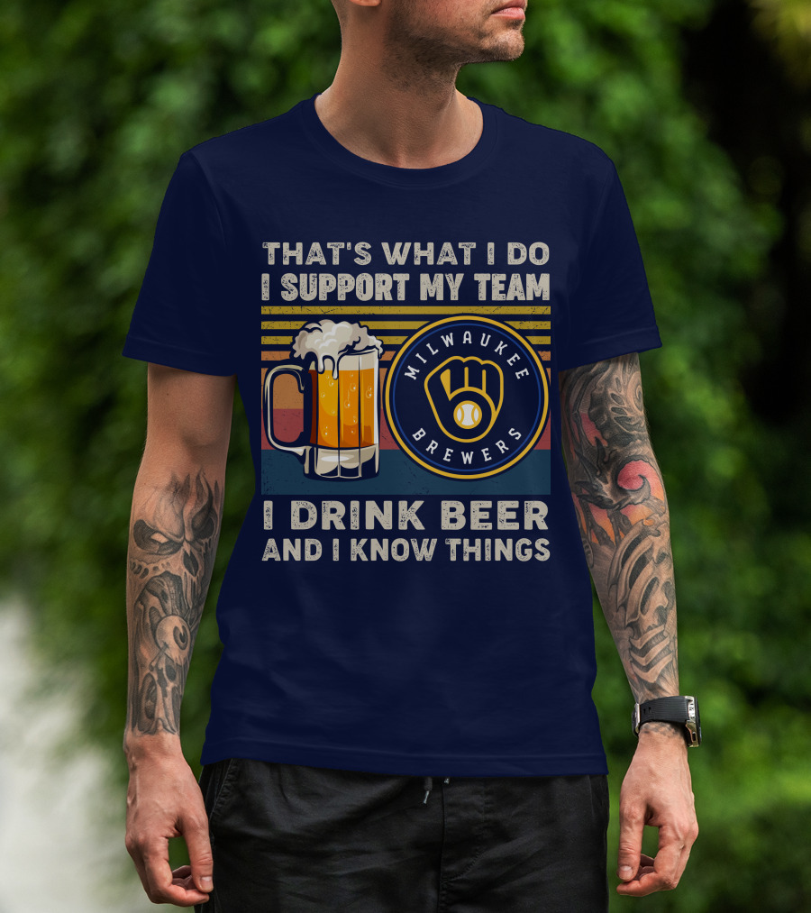 Milwaukee Brewers Support My Team I Drink Beer And I Know Things T-Shirt