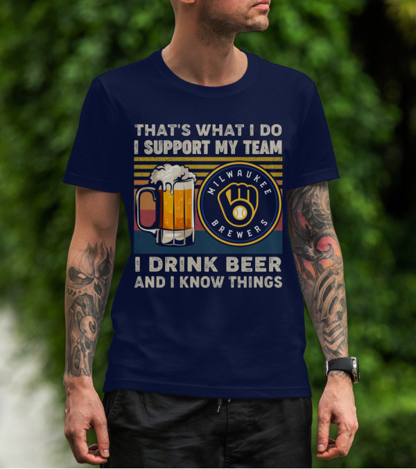 Milwaukee Brewers Support My Team I Drink Beer And I Know Things T-Shirt