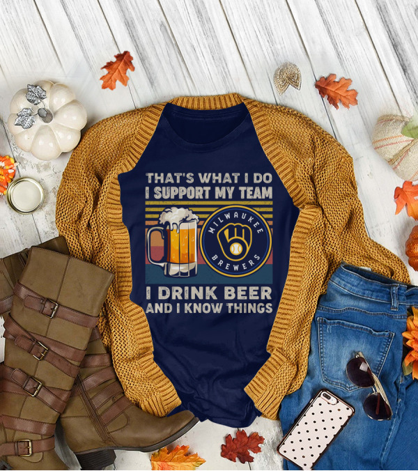 Milwaukee Brewers Support My Team I Drink Beer And I Know Things T-Shirt
