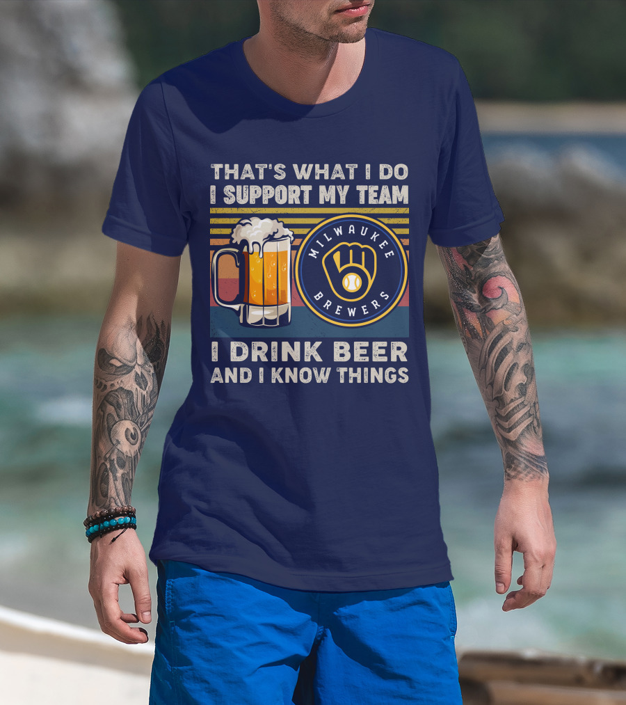 Milwaukee Brewers Support My Team I Drink Beer And I Know Things T-Shirt