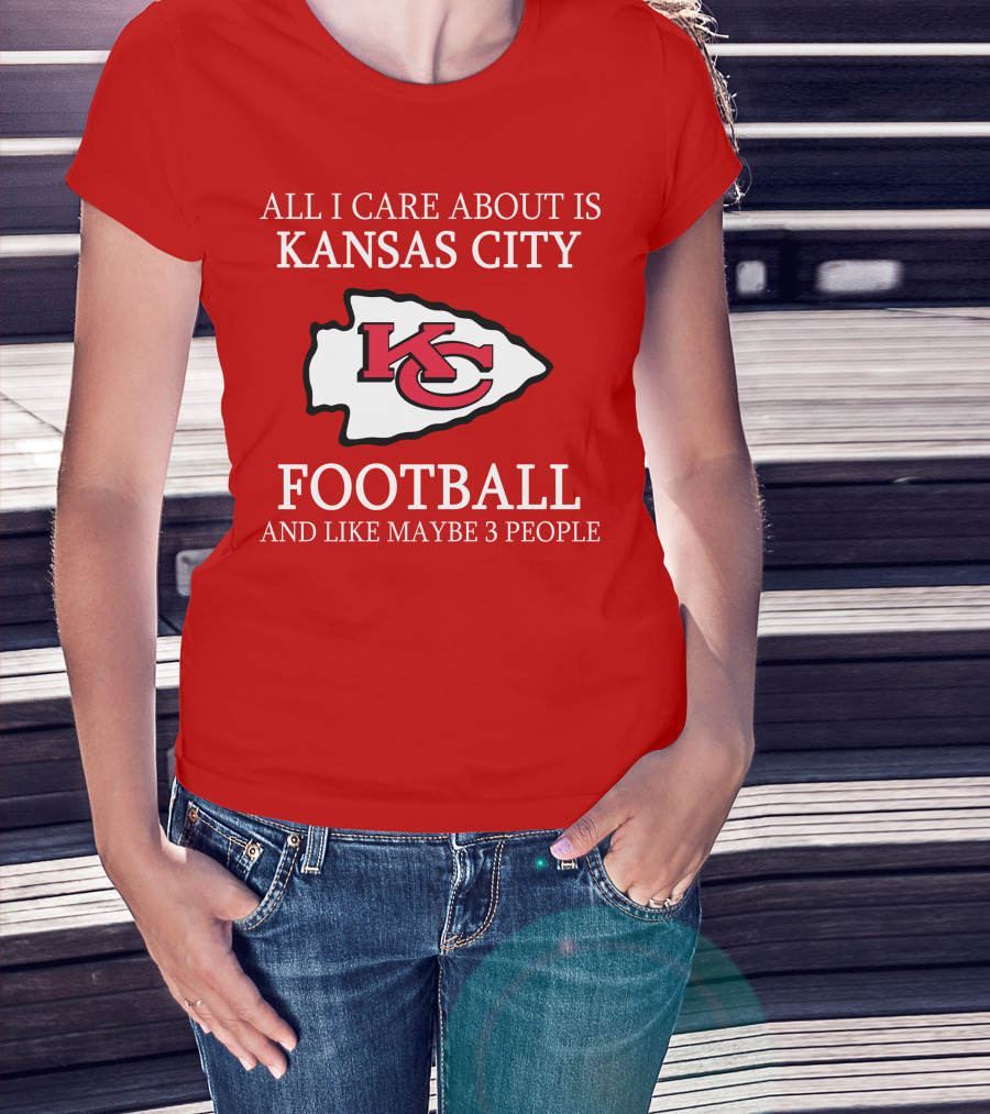 All I Care About Is Kansas City Football And Like Maybe 3 People Kc T-Shirt