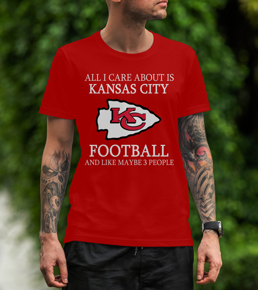 All I Care About Is Kansas City Football And Like Maybe 3 People Kc T-Shirt
