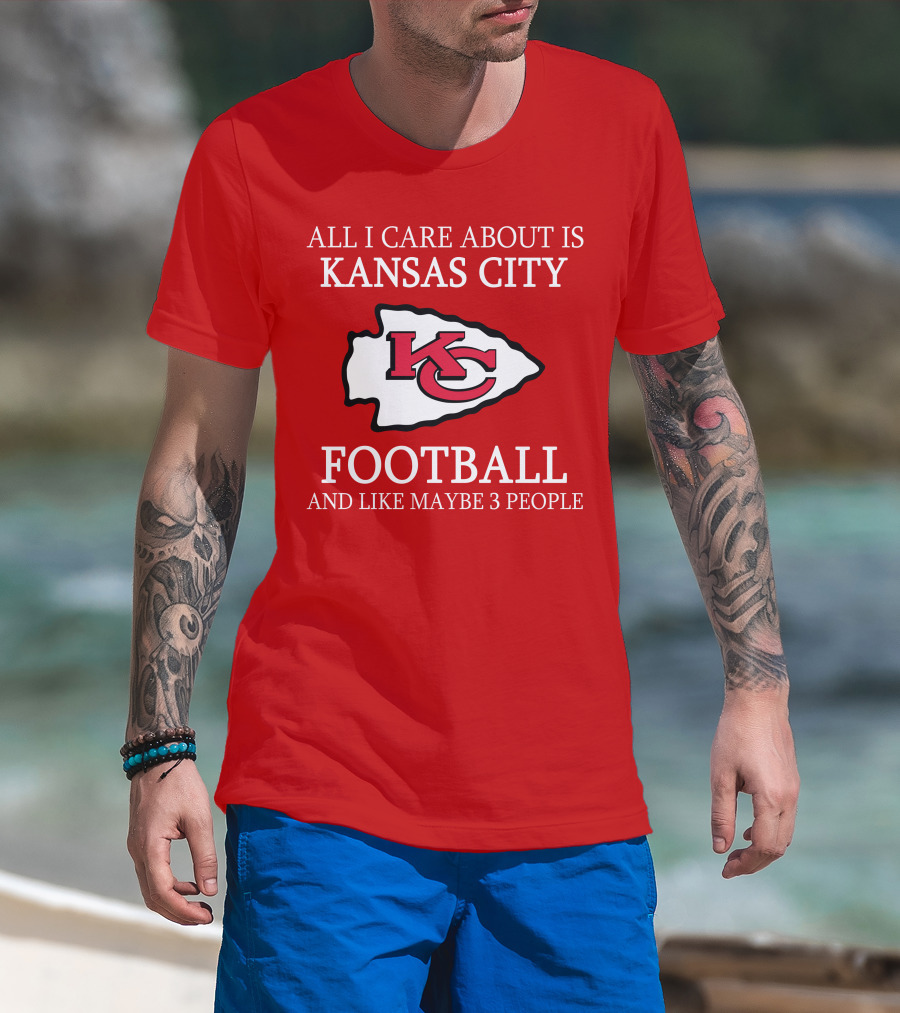 All I Care About Is Kansas City Football And Like Maybe 3 People Kc T-Shirt