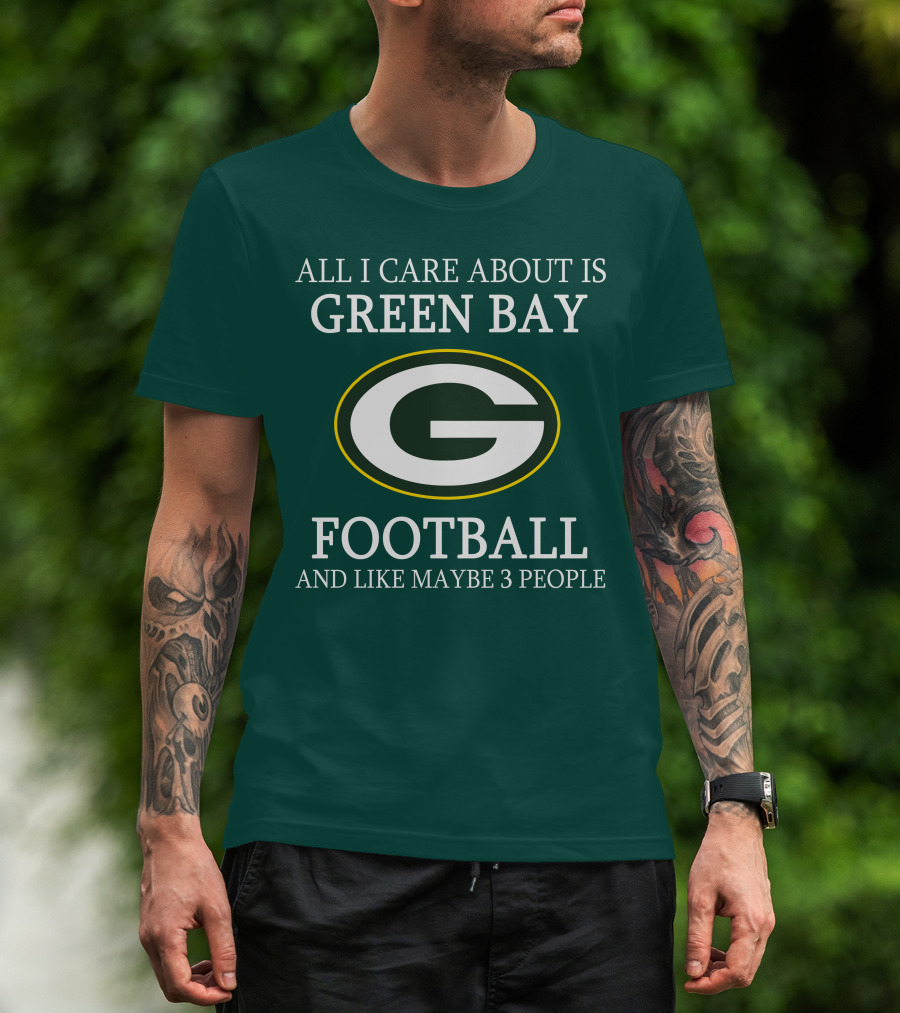 All I Care About Is Green Bay Football And Like Maybe 3 People T-Shirt