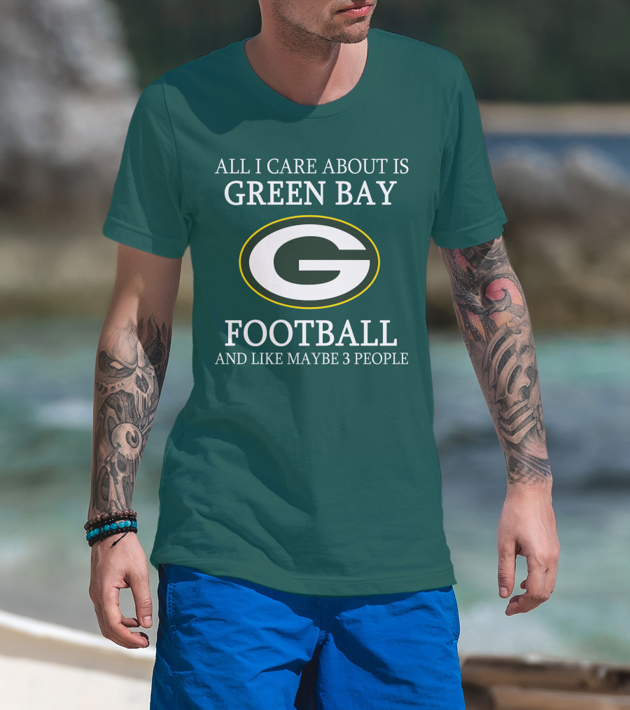 All I Care About Is Green Bay Football And Like Maybe 3 People T-Shirt