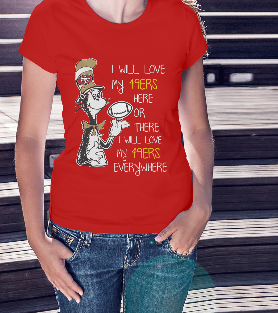 I Will Love My 49ers Here Or There Everywhere T-Shirt