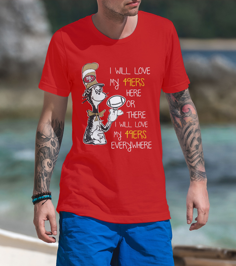 I Will Love My 49ers Here Or There Everywhere T-Shirt