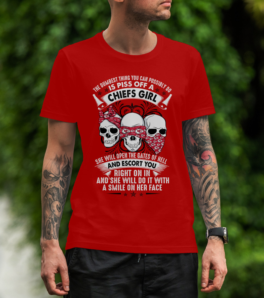 The Dumbest Thing You Can Possibly Do Is Piss Off A Chiefs Girl She Will Open The Gates Of Hell And Escort You Right On In And She Will Do It With A Smile On Her Face T-Shirt