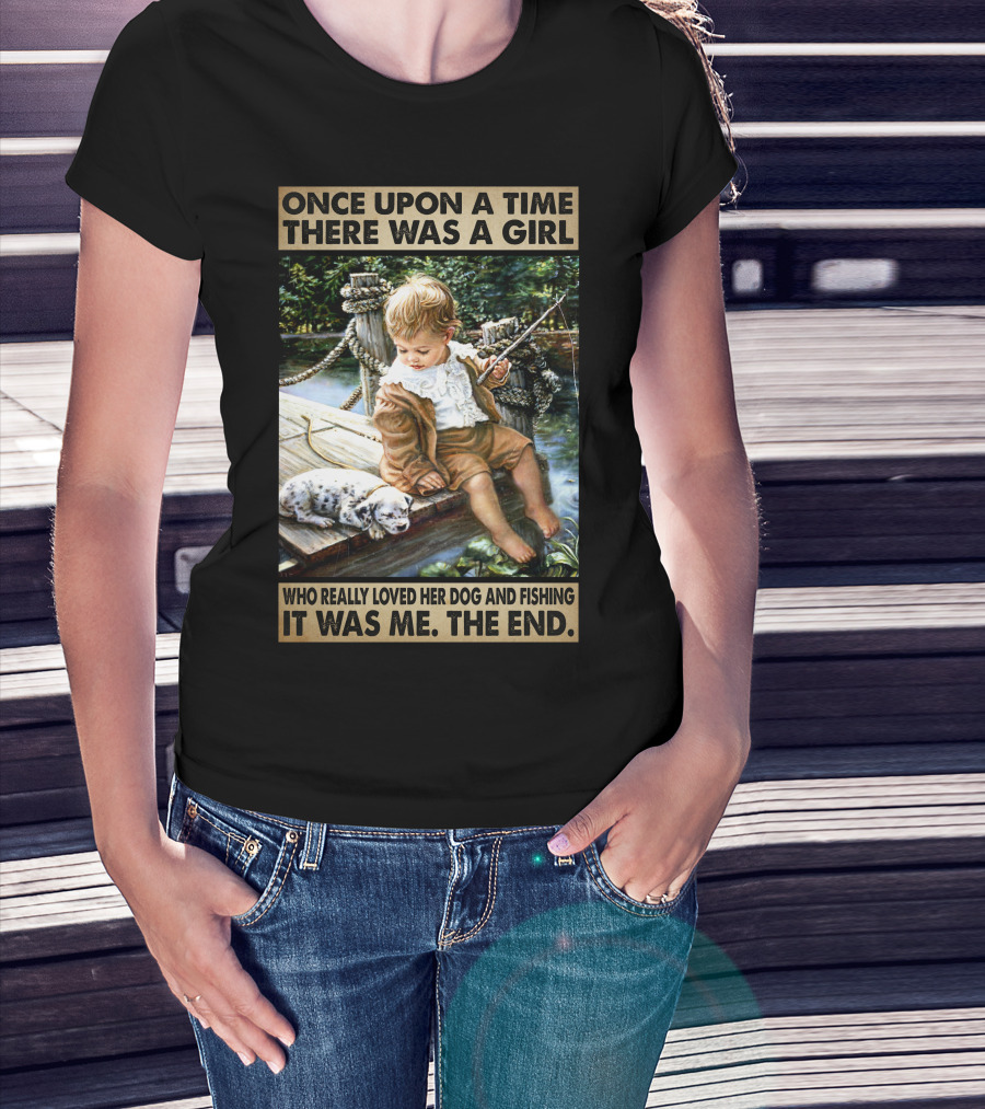 Once Upon A Time There Was A Girl Who Really Loved Her Dog And Fishing It Was Me The End T-Shirt
