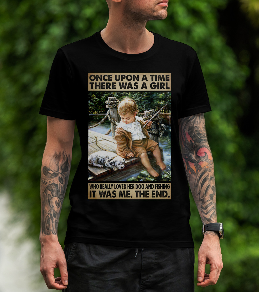 Once Upon A Time There Was A Girl Who Really Loved Her Dog And Fishing It Was Me The End T-Shirt