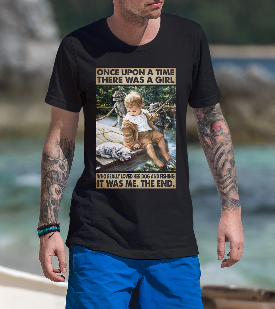 Once Upon A Time There Was A Girl Who Really Loved Her Dog And Fishing It Was Me The End T-Shirt