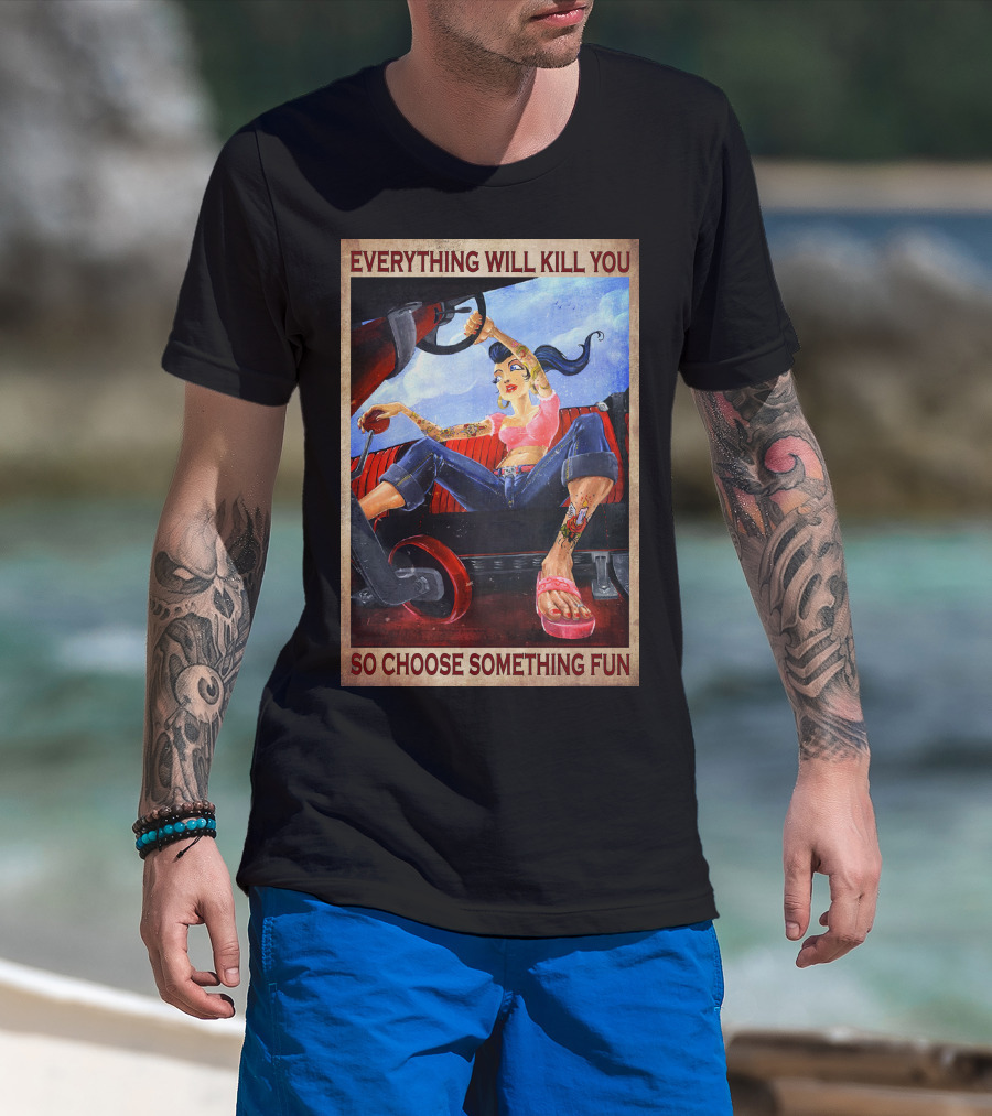 Everything Will Kill You So Choose Something Fun T-Shirt