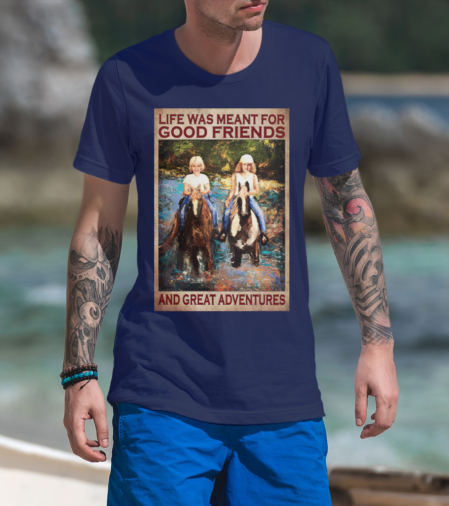 Life Was Meant For Good Friends And Great Adventures T-Shirt