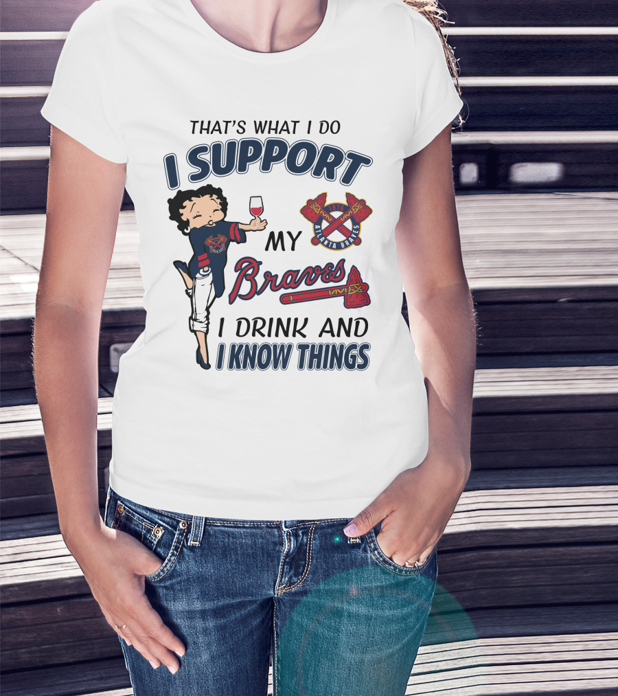 That's What I Do I Support My Atlanta Braves I Drink And I Know Things T-Shirt