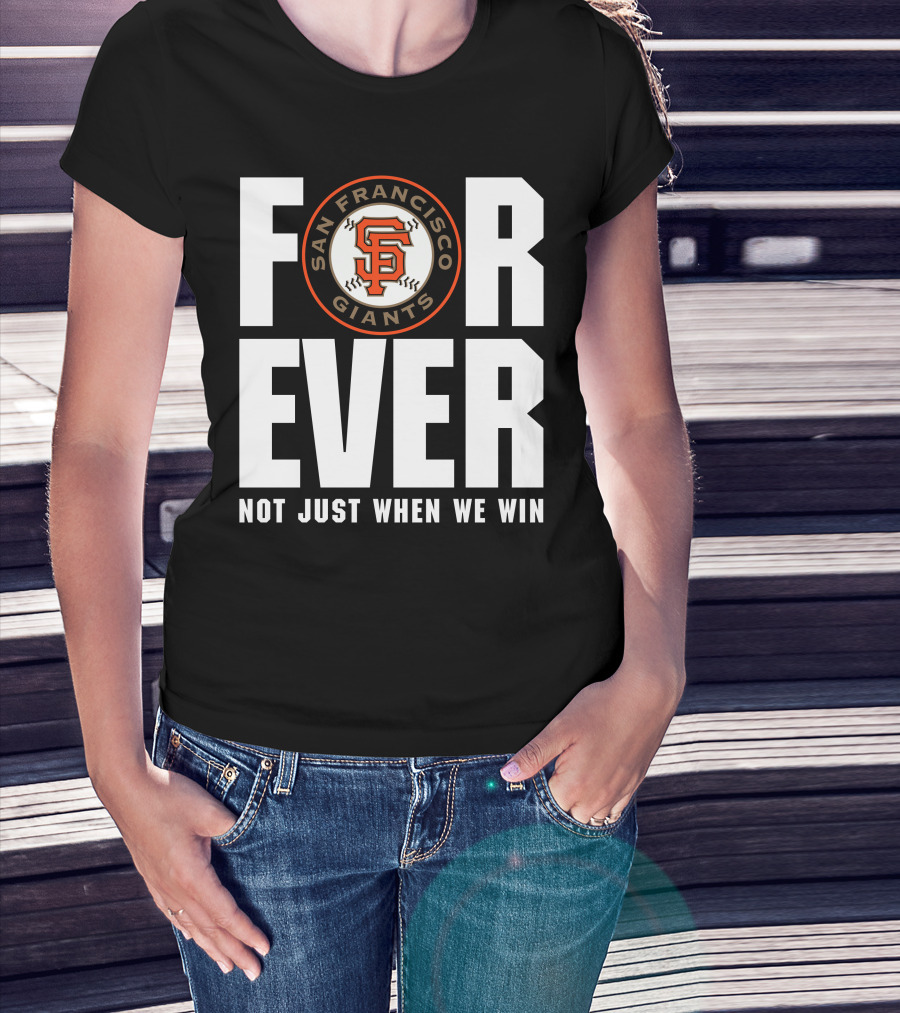 Forever San Francisco Giants Not Just When We Win T-Shirt
