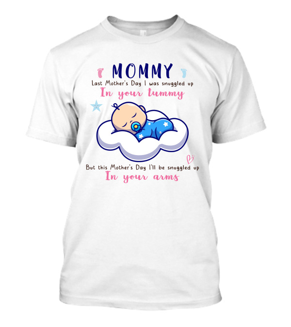 MOMMY Last Mother's Day I Was Snuggled Up In Your Tummy This Mother's Day I'll Be Snuggled Up In Your Arms T-Shirt