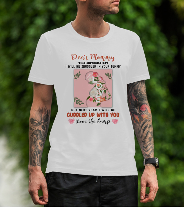 Dear Mommy This Mother's Day I Will Be Snuggled In Your Tummy But Next Year I Will Be Cuddled Up With You Love The Bump T-Shirt