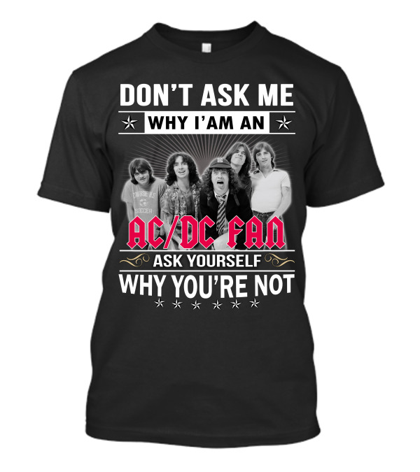 Don't Ask Me Why I'm An Ac/Dc Fan Ask Yourself Why You're Not T-Shirt
