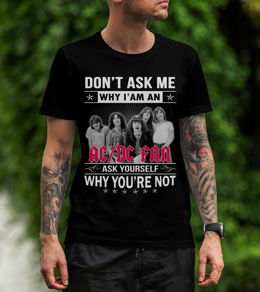 Don't Ask Me Why I'm An Ac/Dc Fan Ask Yourself Why You're Not T-Shirt