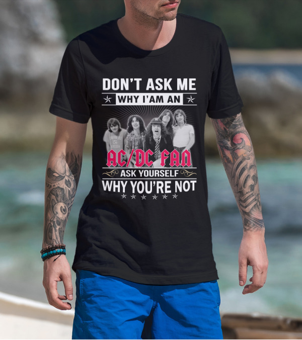 Don't Ask Me Why I'm An Ac/Dc Fan Ask Yourself Why You're Not T-Shirt