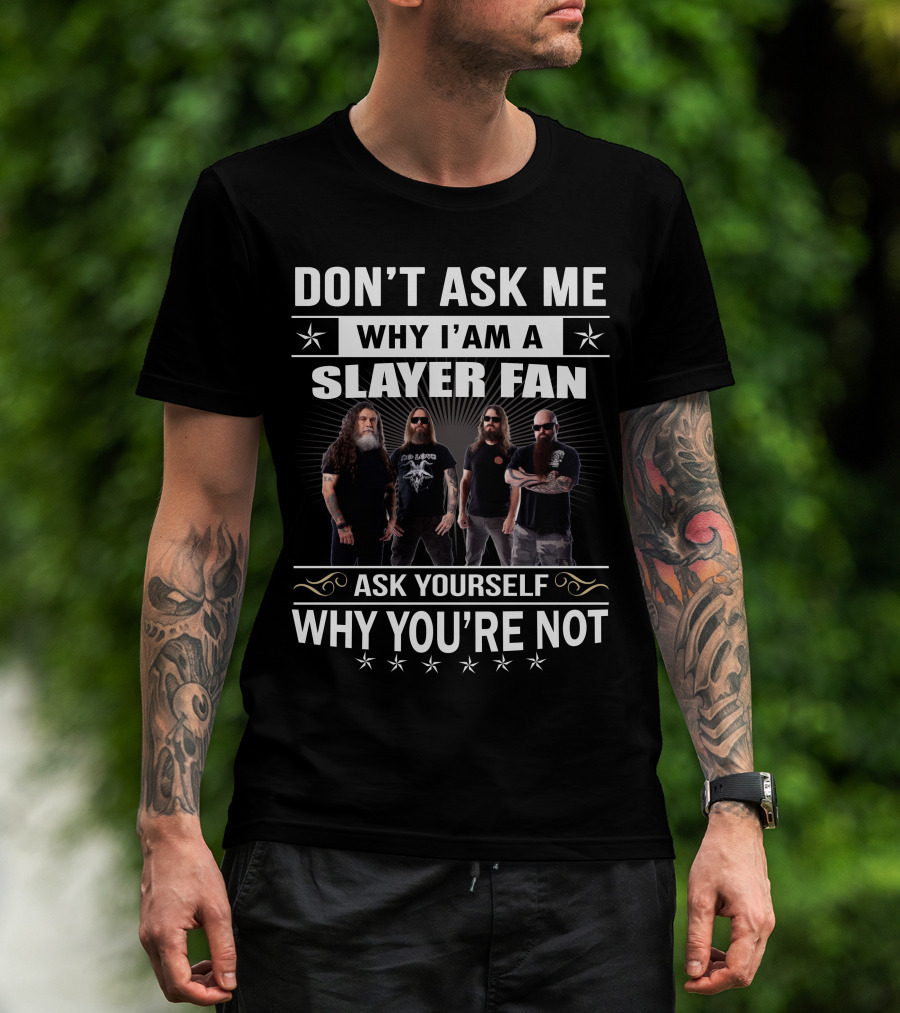 Don't Ask Me Why I'm A Slayer Fan Ask Yourself Why You're Not T-Shirt