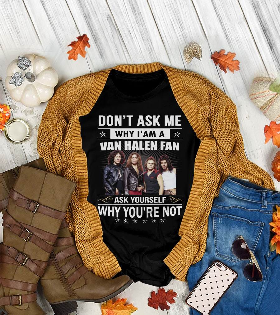 Don't Ask Me Why I'm A Van Halen Fan Ask Yourself Why You're Not T-Shirt