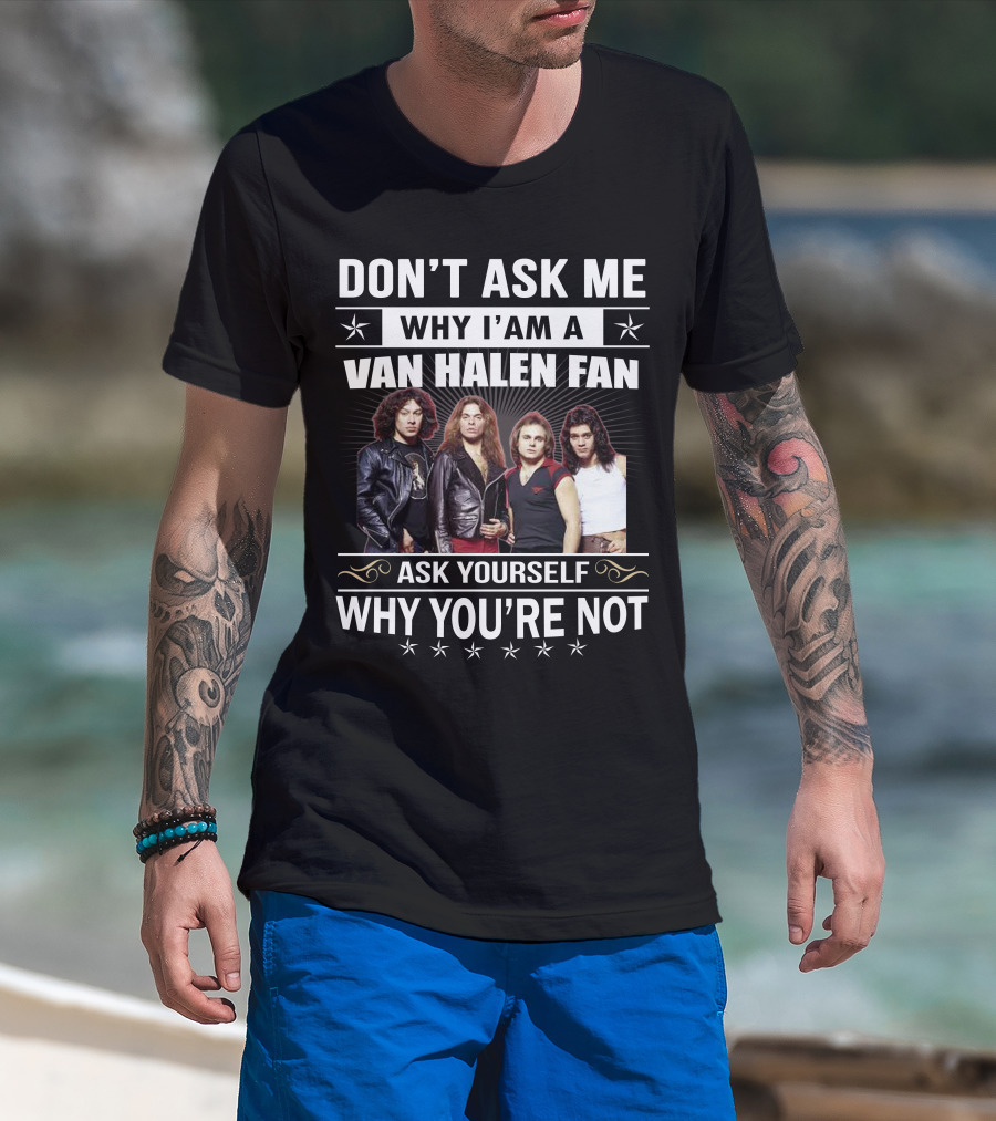 Don't Ask Me Why I'm A Van Halen Fan Ask Yourself Why You're Not T-Shirt
