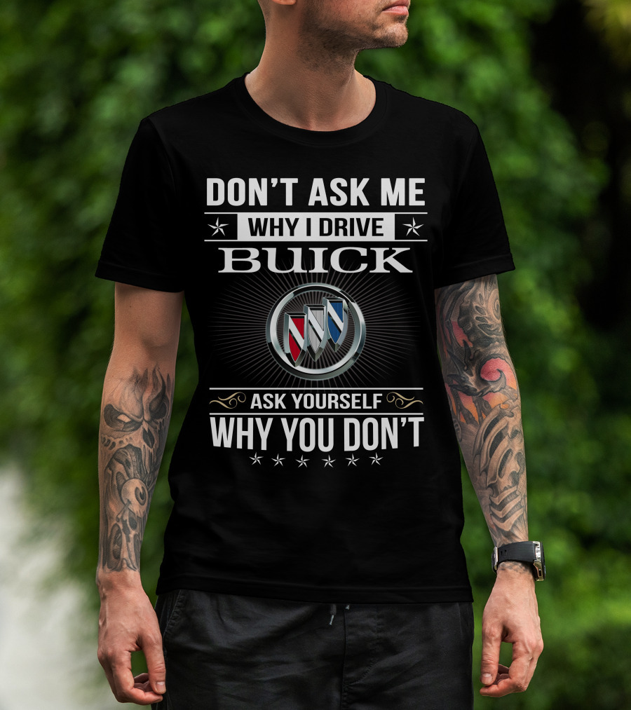 Don't Ask Me Why I Drive Buick Ask Yourself Why You Don't T-Shirt