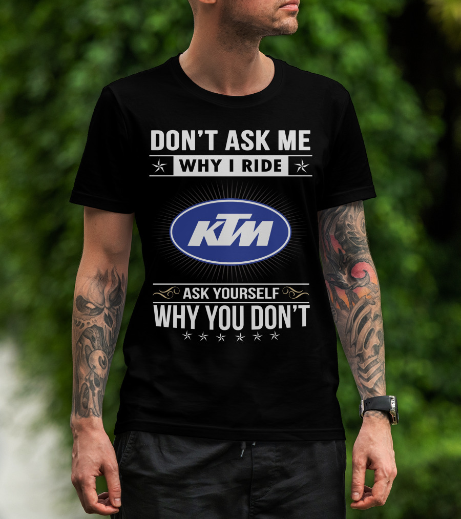 Ktm Logo Don't Ask Me Why I Ride Ask Yourself Why You Don't T-Shirt