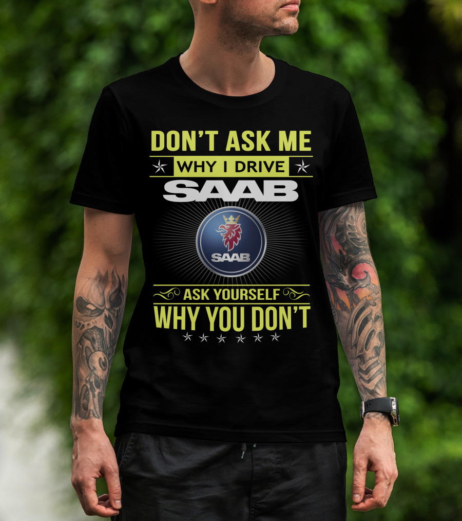 Don't Ask Me Why I Drive Saab Ask Yourself Why You Don't T-Shirt