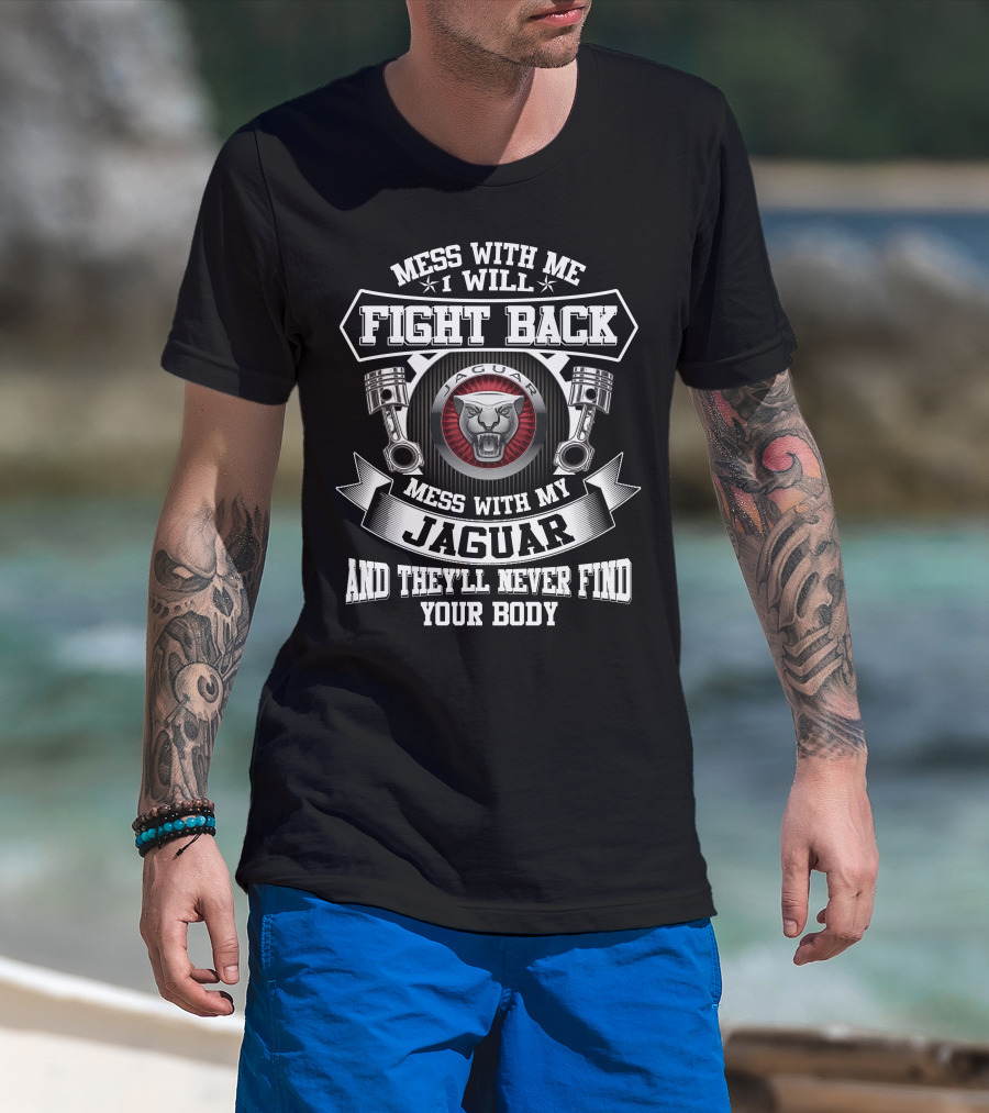 Mess With Me I Will Fight Back Mess With My Jaguar And They'll Never Find Your Body T-Shirt