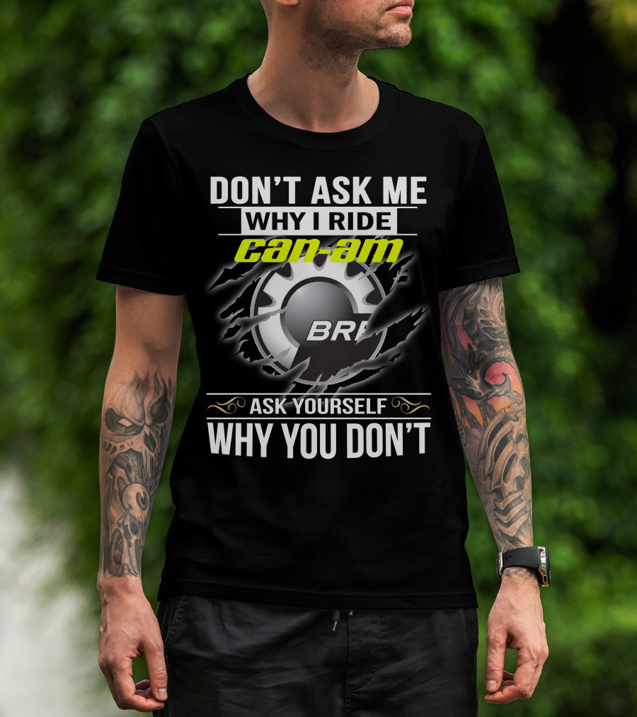 Don't Ask Me Why I Ride Can-Am Brp Ask Yourself Why You Don't T-Shirt