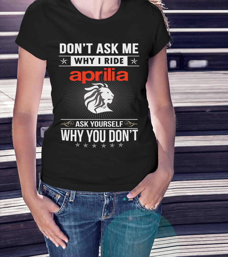 Don't Ask Me Why I Ride Aprilia Lion Ask Yourself Why You Don't T-Shirt