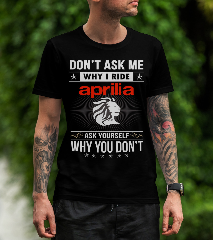 Don't Ask Me Why I Ride Aprilia Lion Ask Yourself Why You Don't T-Shirt