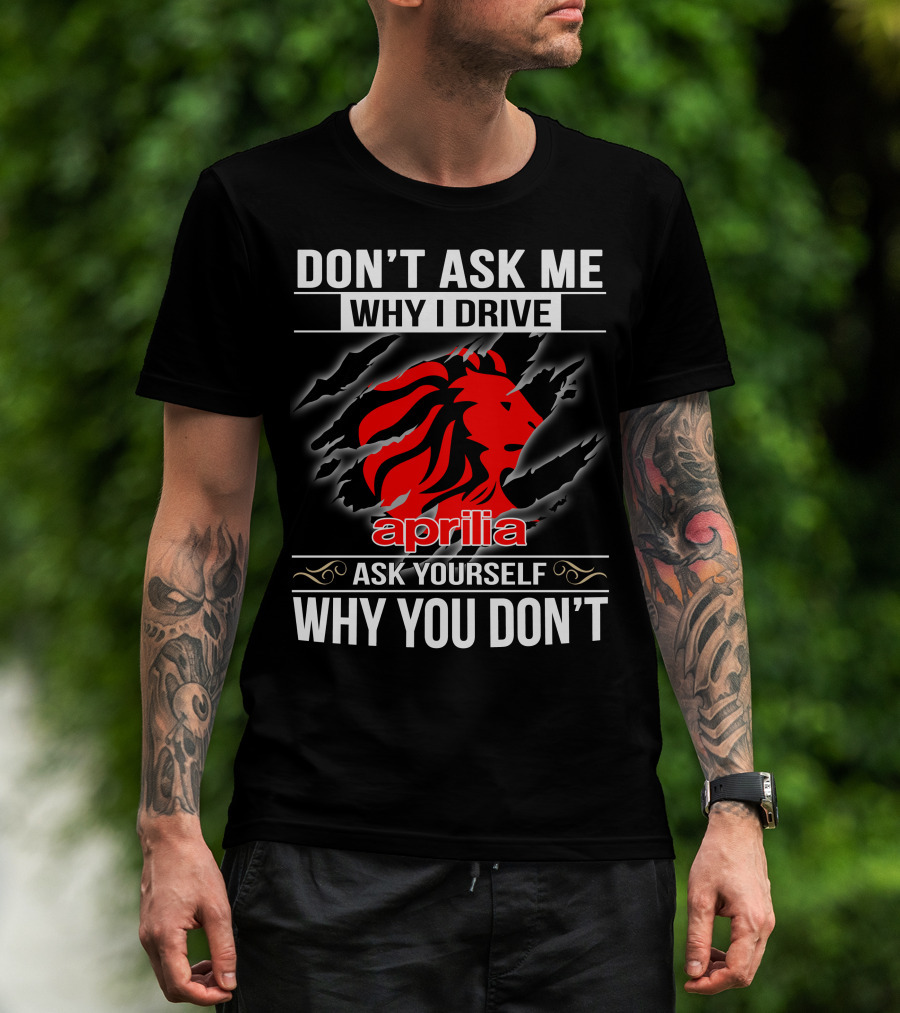 Aprilia Don't Ask Me Why I Drive Ask Yourself Why You Don't T-Shirt