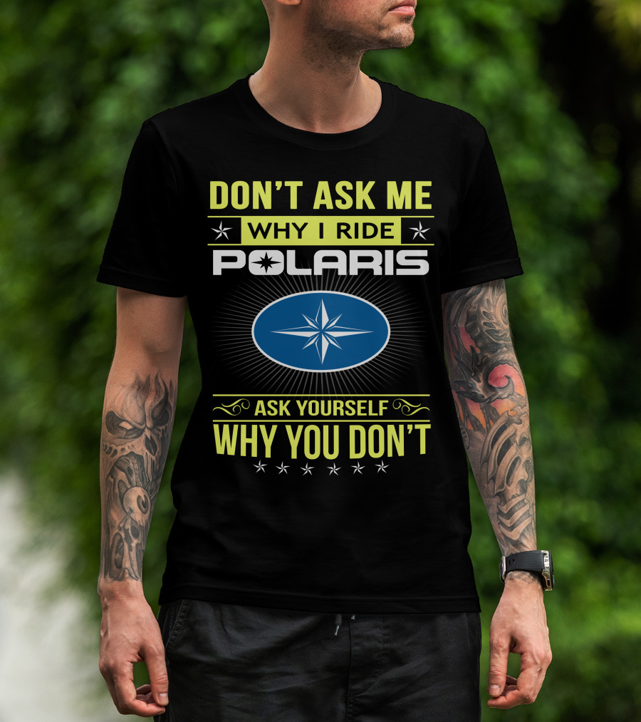 Don't Ask Me Why I Ride Polaris Ask Yourself Why You Don't T-Shirt