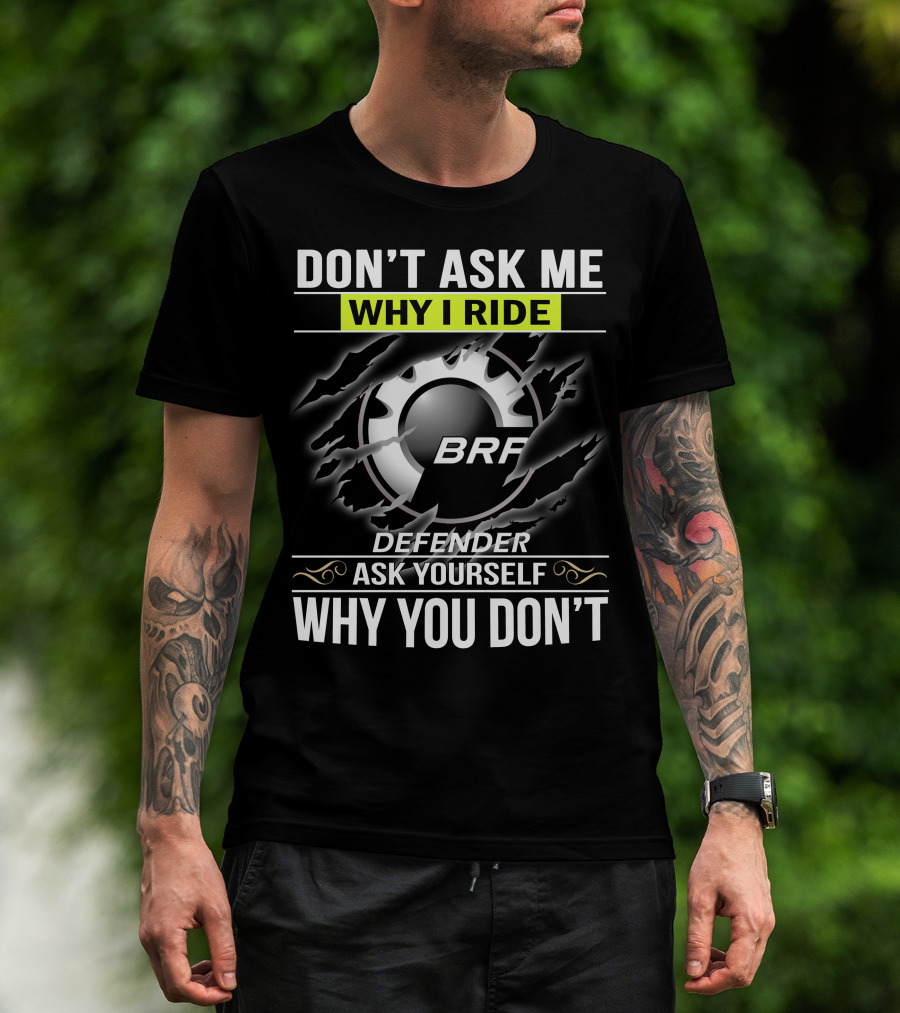 Don't Ask Me Why I Ride Brp Defender Ask Yourself Why You Don't T-Shirt
