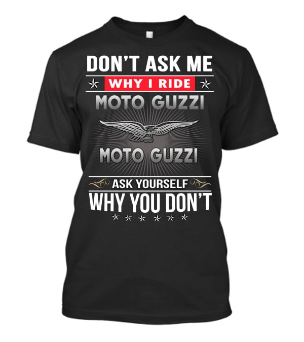 Don't Ask Me Why I Ride Moto Guzzi Ask Yourself Why You Don't T-Shirt