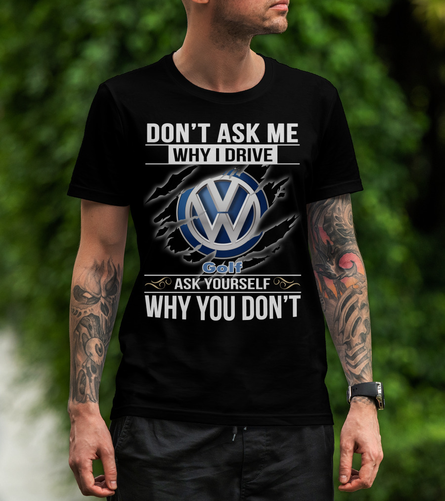 Don't Ask Me Why I Drive Volkswagen Golf Ask Yourself Why You Don't T-Shirt