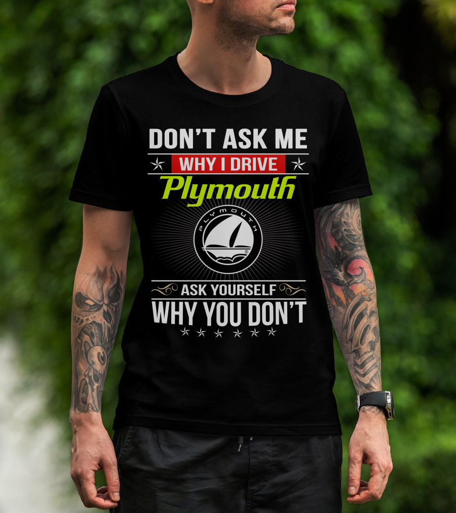 Don't Ask Me Why I Drive Plymouth Ask Yourself Why You Don't T-Shirt