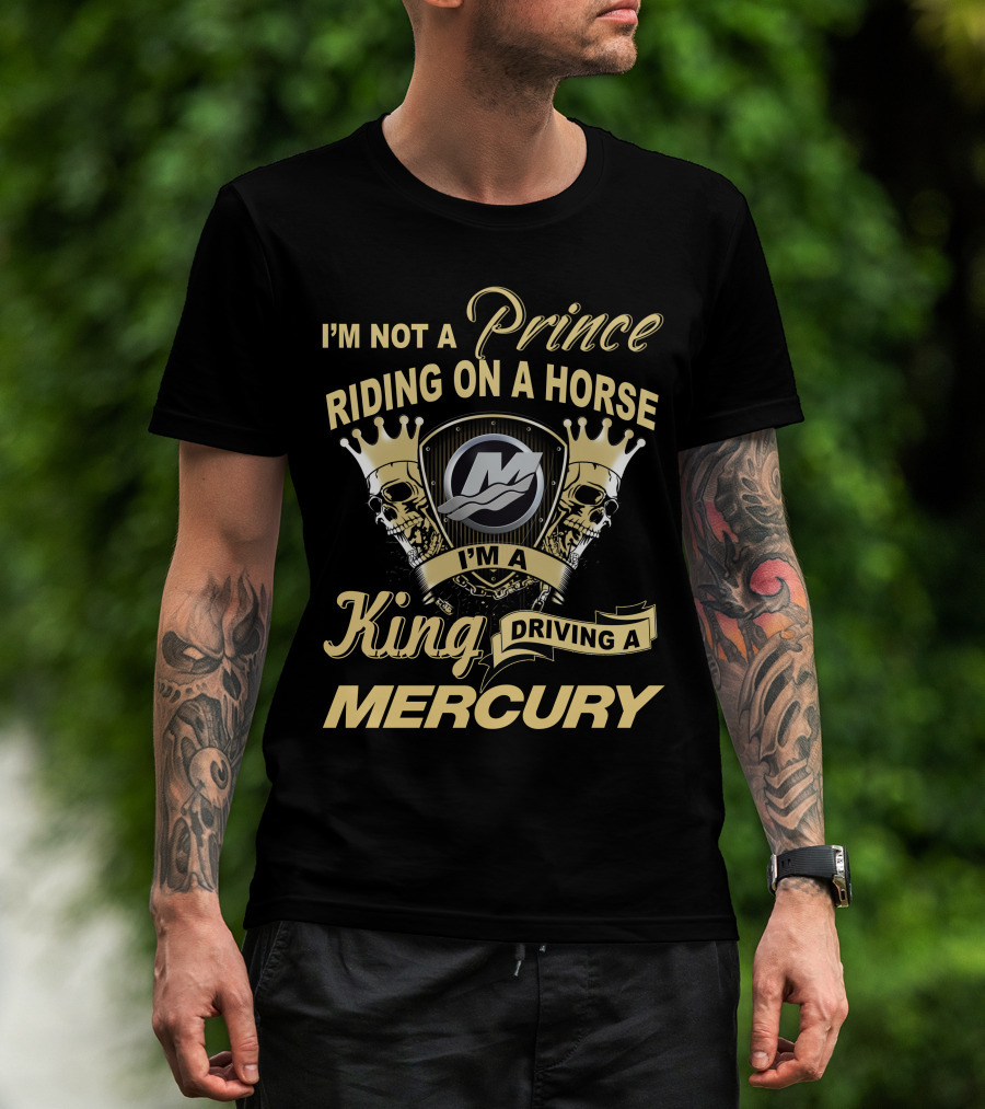 I'm Not A Prince Riding On A Horse I'm A King Driving A Mercury T-Shirt